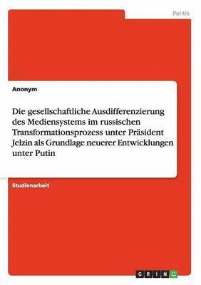 bokomslag Die Gesellschaftliche Ausdifferenzierung Des Mediensystems Im Russischen Transformationsprozess Unter Prasident Jelzin ALS Grundlage Neuerer Entwicklu