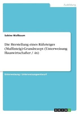 bokomslag Die Herstellung Eines Ruhrteiges (Muffinteig)-Grundrezept (Unterweisung Hauswirtschafter / -In)