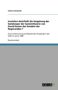 bokomslag Inwiefern Beinflut Die Umgehung Der Gatekeeper Der Systemtheorie Von David Easton Das Handeln Der Regierenden ?