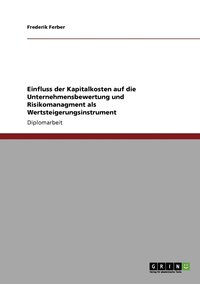 bokomslag Einfluss der Kapitalkosten auf die Unternehmensbewertung und Risikomanagment als Wertsteigerungsinstrument