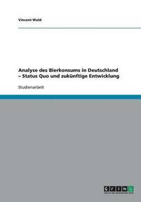 bokomslag Analyse des Bierkonsums in Deutschland - Status Quo und zukunftige Entwicklung