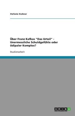 Über Franz Kafkas "Das Urteil" - Unermessliche Schuldgefühle oder ödipaler Komplex?