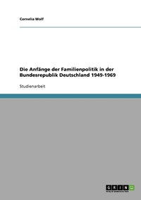 bokomslag Die Anfnge der Familienpolitik in der Bundesrepublik Deutschland 1949-1969