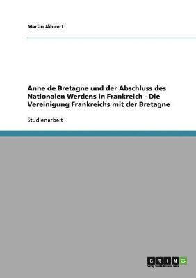 bokomslag Anne de Bretagne und der Abschluss des Nationalen Werdens in Frankreich - Die Vereinigung Frankreichs mit der Bretagne