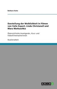 bokomslag Darstellung Der Weiblichkeit in Filmen Von Valie Export, Linda Christanell Und Mara Mattuschka