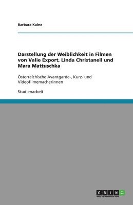 bokomslag Darstellung Der Weiblichkeit in Filmen Von Valie Export, Linda Christanell Und Mara Mattuschka