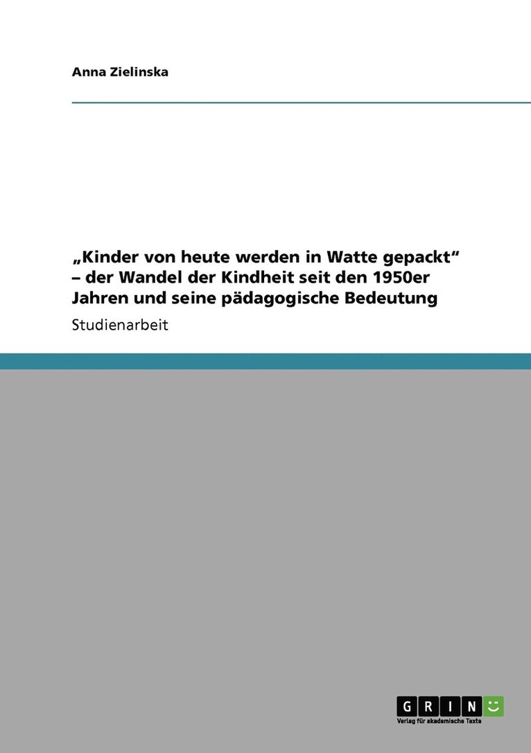 &quot;Kinder von heute werden in Watte gepackt&quot; - der Wandel der Kindheit seit den 1950er Jahren und seine pdagogische Bedeutung 1