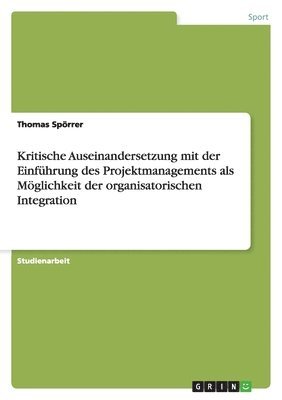 bokomslag Kritische Auseinandersetzung Mit Der Einfuhrung Des Projektmanagements ALS Moglichkeit Der Organisatorischen Integration