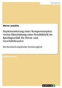 bokomslag Implementierung Einer Kompetenzspitze Versus Einschaltung Einer Kreditfabrik Im Kreditgeschaft Fur Privat- Und Geschaftskunden