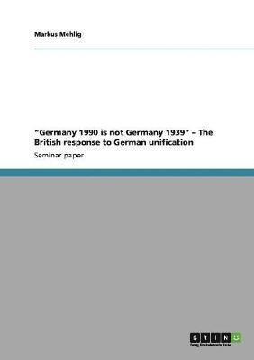 &quot;Germany 1990 is not Germany 1939&quot; - The British response to German unification 1