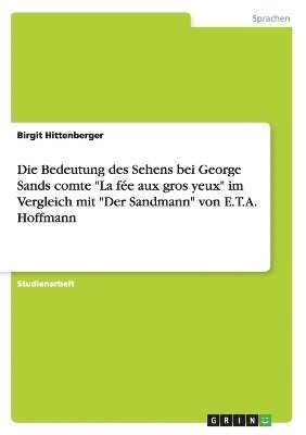 Birgit Hittenberger - Bedeutung des Sehens bei George Sands comte "La fée aux gros yeux" im Vergleich mit "Der Sandmann" von E.T.A. Hoffmann, Häftad