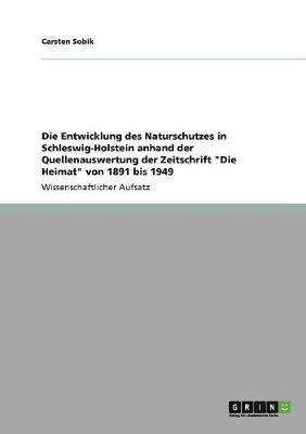 Die Entwicklung des Naturschutzes in Schleswig-Holstein anhand der Quellenauswertung der Zeitschrift &quot;Die Heimat&quot; von 1891 bis 1949 1