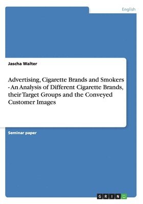 Advertising, Cigarette Brands and Smokers - An Analysis of Different Cigarette Brands, their Target Groups and the Conveyed Customer Images 1