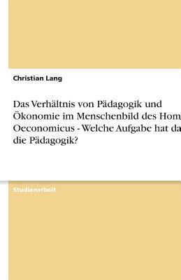 Verhältnis von Pädagogik und Ökonomie im Menschenbild des Homo Oeconomicus - Welche Aufgabe hat darin die Pädagogik? 1