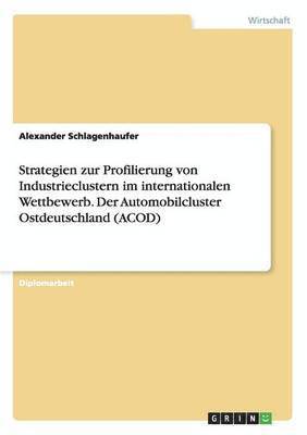 Strategien zur Profilierung von Industrieclustern im internationalen Wettbewerb. Der Automobilcluster Ostdeutschland (ACOD) 1