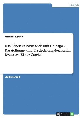 Michael Kofler - Leben in New York und Chicago - Darstellungs- und Erscheinungsformen in Dreissers 'Sister Carrie', Häftad