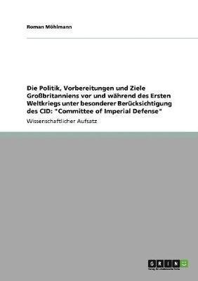 Roman Möhlmann - Politik, Vorbereitungen und Ziele Großbritanniens vor und während des Ersten Weltkriegs unter besonderer Berücksichtigung des CID, Häftad