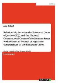 bokomslag Relationship between the European Court of Justice and the National Constitutional Courts. The control of legislative competences of the European Union