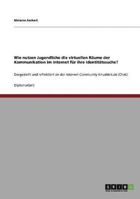 bokomslag Wie nutzen Jugendliche die virtuellen Räume der Kommunikation im Internet für ihre Identitätssuche?