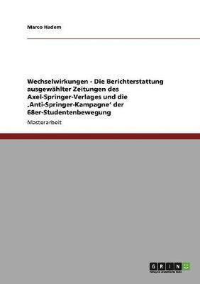 Wechselwirkungen - Die Berichterstattung ausgewahlter Zeitungen des Axel-Springer-Verlages und die 'Anti-Springer-Kampagne' der 68er-Studentenbewegung 1