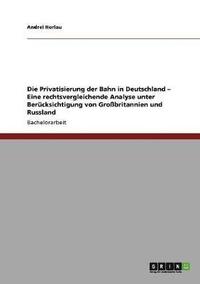bokomslag Die Privatisierung Der Bahn in Deutschland - Eine Rechtsvergleichende Analyse Unter Berucksichtigung Von Grobritannien Und Russland