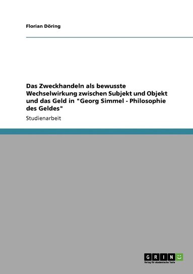 bokomslag Das Zweckhandeln als bewusste Wechselwirkung zwischen Subjekt und Objekt und das Geld in &quot;Georg Simmel - Philosophie des Geldes&quot;