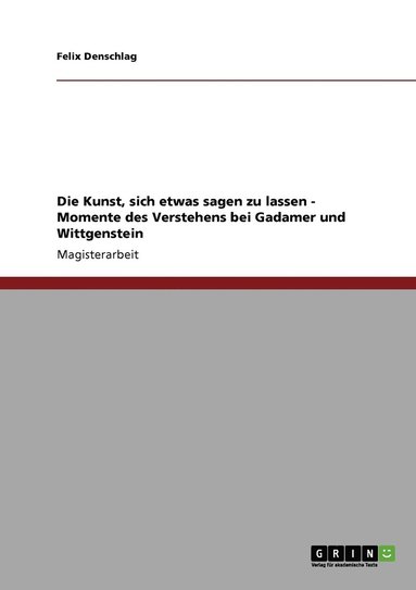 bokomslag Die Kunst, sich etwas sagen zu lassen - Momente des Verstehens bei Gadamer und Wittgenstein