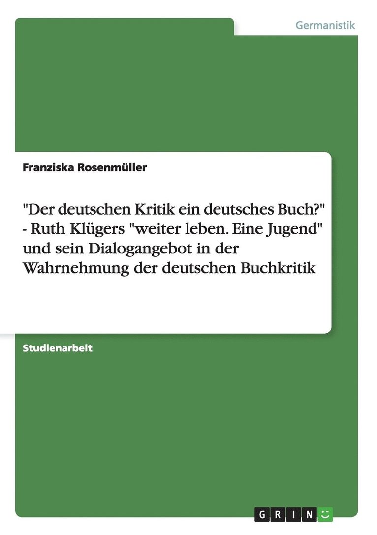 &quot;Der deutschen Kritik ein deutsches Buch?&quot; - Ruth Klgers &quot;weiter leben. Eine Jugend&quot; und sein Dialogangebot in der Wahrnehmung der deutschen Buchkritik 1