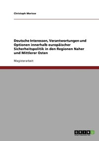 bokomslag Deutsche Interessen, Verantwortungen und Optionen innerhalb europischer Sicherheitspolitik in den Regionen Naher und Mittlerer Osten