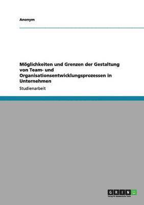 bokomslag Moglichkeiten Und Grenzen Der Gestaltung Von Team- Und Organisationsentwicklungsprozessen in Unternehmen