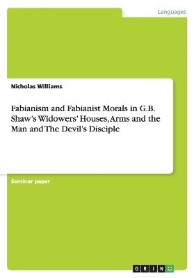 Nicholas Williams - Fabianism and Fabianist Morals in G.B. Shaw's Widowers' Houses, Arms and the Man and The Devil's Disciple, Häftad