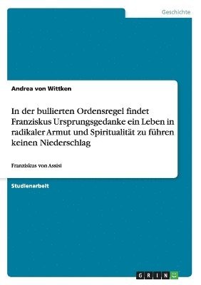 In der bullierten Ordensregel findet Franziskus Ursprungsgedanke ein Leben in radikaler Armut und Spiritualitt zu fhren keinen Niederschlag 1