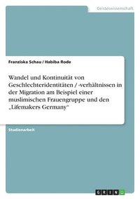 bokomslag Wandel und Kontinuitt von Geschlechteridentitten / -verhltnissen in der Migration am Beispiel einer muslimischen Frauengruppe und den &quot;Lifemakers Germany&quot;