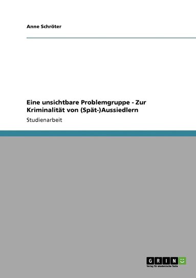 Anne Schröter - Eine unsichtbare Problemgruppe - Zur Kriminalität von (Spät-)Aussiedlern, Häftad