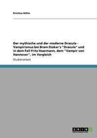 bokomslag Der Mythische Und Der Moderne Dracula - Vampirismus Bei Bram Stoker's Dracula Und in Dem Fall Fritz Haarmann, Dem Vampir Von Hannover, Im Vergleich