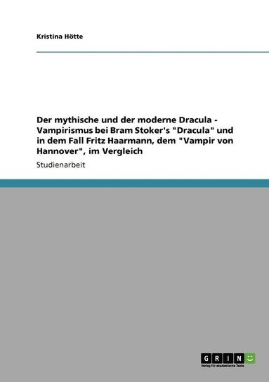 bokomslag Der Mythische Und Der Moderne Dracula - Vampirismus Bei Bram Stoker's Dracula Und in Dem Fall Fritz Haarmann, Dem Vampir Von Hannover, Im Vergleich