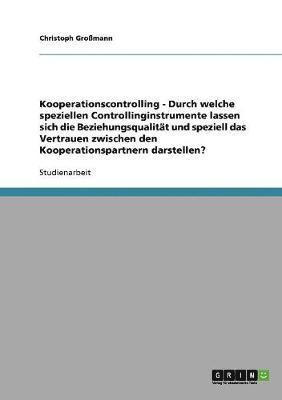 bokomslag Kooperationscontrolling - Durch welche speziellen Controllinginstrumente lassen sich die Beziehungsqualitt und speziell das Vertrauen zwischen den Kooperationspartnern darstellen?