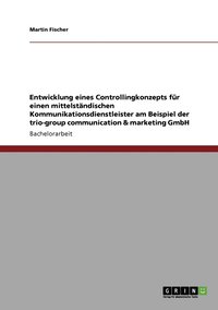 bokomslag Entwicklung eines Controllingkonzepts fr einen mittelstndischen Kommunikationsdienstleister am Beispiel der trio-group communication & marketing GmbH