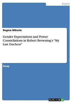 Regina Männle - Gender Expectations and Power Constellations in Robert Browning's "My Last Duchess", Häftad