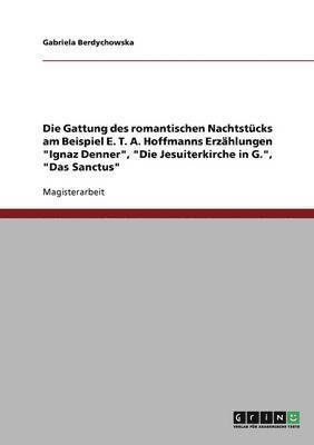 bokomslag Die Gattung des romantischen Nachtstcks am Beispiel E. T. A. Hoffmanns Erzhlungen &quot;Ignaz Denner&quot;, &quot;Die Jesuiterkirche in G.&quot;, &quot;Das Sanctus&quot;