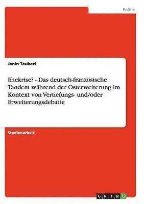 Ehekrise? - Das Deutsch-Franzosische Tandem Wahrend Der Osterweiterung Im Kontext Von Vertiefungs- Und/Oder Erweiterungsdebatte 1