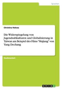 bokomslag Die Widerspiegelung von Jugendsubkulturen und Globalisierung in Taiwan am Beispiel des Films "Majiang" von Yang Dechang