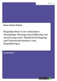 bokomslag Biografiearbeit in der stationren Altenpflege. Planung, Durchfhrung und Auswertung einer Mitarbeiterbefragung und Dokumentenanalyse zum Biografiebogen