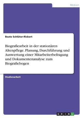 bokomslag Biografiearbeit in der stationren Altenpflege. Planung, Durchfhrung und Auswertung einer Mitarbeiterbefragung und Dokumentenanalyse zum Biografiebogen