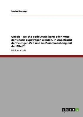 Gnosis - Welche Bedeutung kann oder muss der Gnosis zugetragen werden, in Anbetracht der heutigen Zeit und im Zusammenhang mit der Bibel? 1