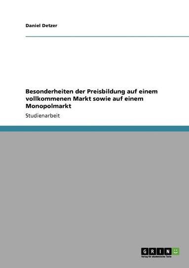 Daniel Detzer - Besonderheiten der Preisbildung auf einem vollkommenen Markt sowie auf einem Monopolmarkt, Häftad