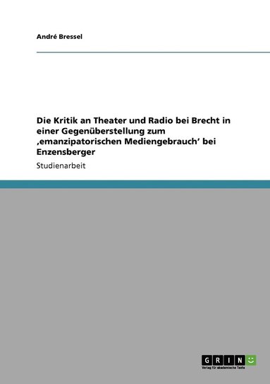 bokomslag Die Kritik an Theater und Radio bei Brecht in einer Gegenberstellung zum 'emanzipatorischen Mediengebrauch' bei Enzensberger