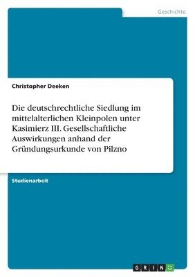 bokomslag Die deutschrechtliche Siedlung im mittelalterlichen Kleinpolen unter Kasimierz III. Gesellschaftliche Auswirkungen anhand der Gründungsurkunde von Pilzno