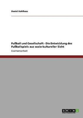 Fussball und Gesellschaft - Die Entwicklung des Fussballspiels aus sozio-kultureller Sicht 1