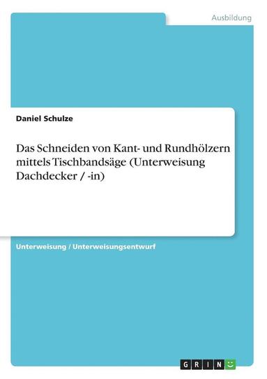 bokomslag Das Schneiden von Kant- und Rundhlzern mittels Tischbandsge (Unterweisung Dachdecker / -in)